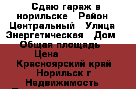 Сдаю гараж в норильске › Район ­ Центральный › Улица ­ Энергетическая › Дом ­ 25 › Общая площадь ­ 56 › Цена ­ 30 000 - Красноярский край, Норильск г. Недвижимость » Помещения аренда   . Красноярский край,Норильск г.